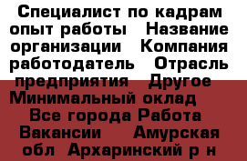 Специалист по кадрам-опыт работы › Название организации ­ Компания-работодатель › Отрасль предприятия ­ Другое › Минимальный оклад ­ 1 - Все города Работа » Вакансии   . Амурская обл.,Архаринский р-н